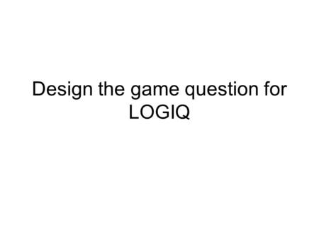 Design the game question for LOGIQ. Preparation Question Sheet Pencil Global Math ID card.