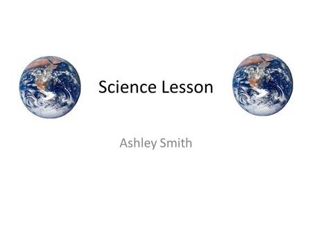 Science Lesson Ashley Smith.