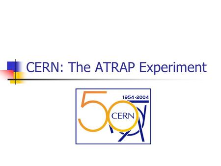 CERN: The ATRAP Experiment. Preview Overview of the ATRAP Experiment  History  Ongoing work  Goals Presentation of my jobs and projects.
