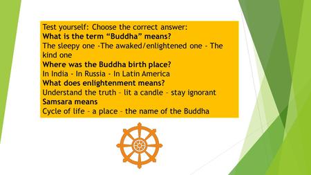 Test yourself: Choose the correct answer: What is the term “Buddha” means? The sleepy one -The awaked/enlightened one - The kind one Where was the Buddha.