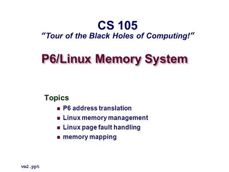 P6/Linux Memory System Topics P6 address translation Linux memory management Linux page fault handling memory mapping vm2.ppt CS 105 “Tour of the Black.