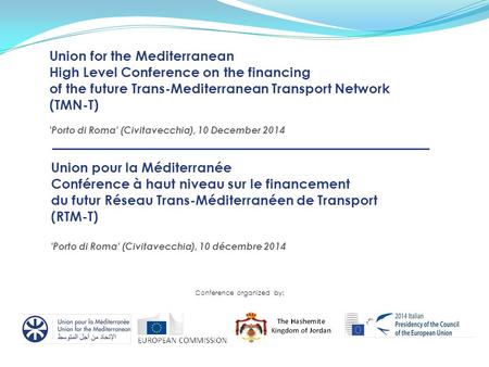 Conference organized by: Union for the Mediterranean High Level Conference on the financing of the future Trans-Mediterranean Transport Network (TMN-T)