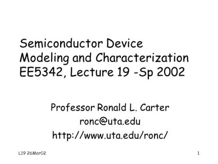 L19 26Mar021 Semiconductor Device Modeling and Characterization EE5342, Lecture 19 -Sp 2002 Professor Ronald L. Carter