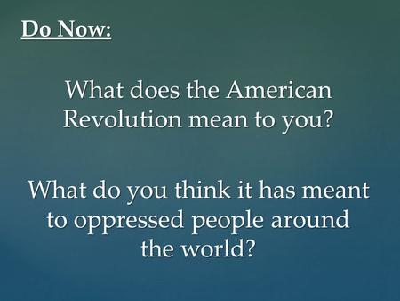 What does the American Revolution mean to you? What do you think it has meant to oppressed people around the world? Do Now: