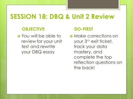 SESSION 18: DBQ & Unit 2 Review OBJECTIVE  You will be able to review for your unit test and rewrite your DBQ essay DO-FIRST  Make corrections on your.
