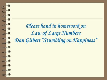 Please hand in homework on Law of Large Numbers Dan Gilbert “Stumbling on Happiness”
