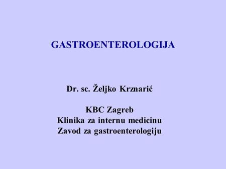Dr. sc. Željko Krznarić KBC Zagreb Klinika za internu medicinu Zavod za gastroenterologiju GASTROENTEROLOGIJA.