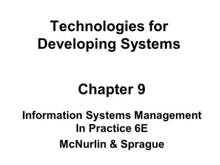 Technologies for Developing Systems Chapter 9 Information Systems Management In Practice 6E McNurlin & Sprague.