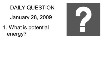 DAILY QUESTION January 28, 2009 1. What is potential energy?
