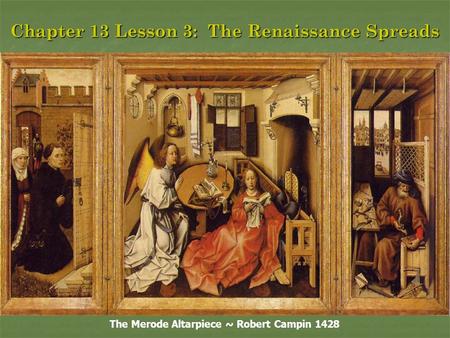 Chapter 13 Lesson 3: The Renaissance Spreads The Merode Altarpiece ~ Robert Campin 1428.