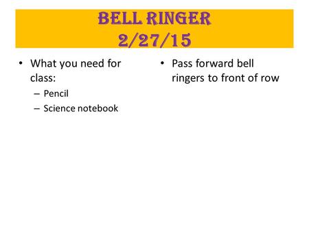 Bell Ringer 2/27/15 What you need for class: – Pencil – Science notebook Pass forward bell ringers to front of row.