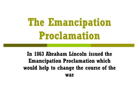 The Emancipation Proclamation In 1863 Abraham Lincoln issued the Emancipation Proclamation which would help to change the course of the war.