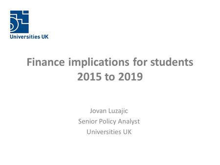 Finance implications for students 2015 to 2019 Jovan Luzajic Senior Policy Analyst Universities UK.