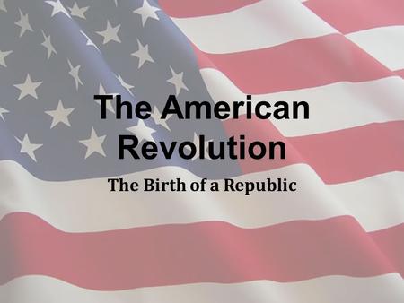 The American Revolution The Birth of a Republic. Britain and Its American Colonies New sense of identity growing among the colonies Britain’s mercantilist.