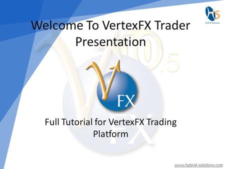 Welcome To VertexFX Trader Presentation Full Tutorial for VertexFX Trading Platform www.hybrid-solutions.com.