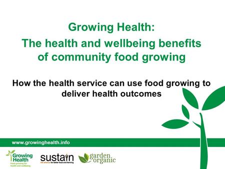 Www.growinghealth.info Growing Health: The health and wellbeing benefits of community food growing How the health service can use food growing to deliver.