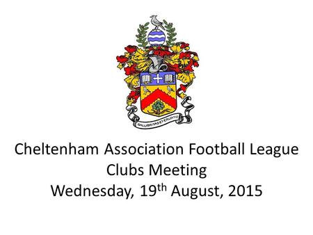 Cheltenham Association Football League Clubs Meeting Wednesday, 19 th August, 2015.