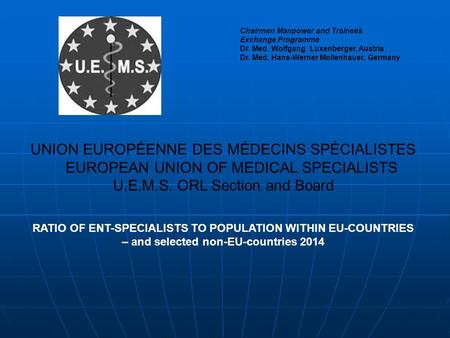 UNION EUROPÉENNE DES MÉDECINS SPÉCIALISTES EUROPEAN UNION OF MEDICAL SPECIALISTS U.E.M.S. ORL Section and Board RATIO OF ENT-SPECIALISTS TO POPULATION.