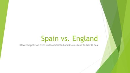 Spain vs. England How Competition Over North American Land Claims Lead To War At Sea.