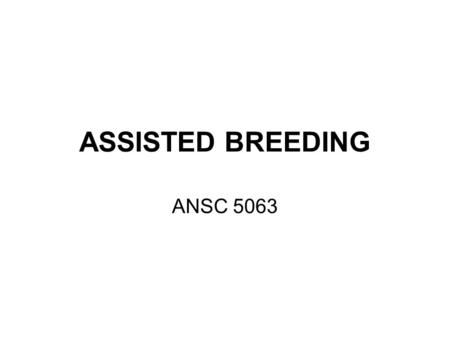 ASSISTED BREEDING ANSC 5063. ASSISTED BREEDING Artificial Insemination Estrous Cycle Control Embryo Transfer / Oocyte Transfer In Vitro Fertilization.