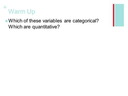 + Warm Up Which of these variables are categorical? Which are quantitative?