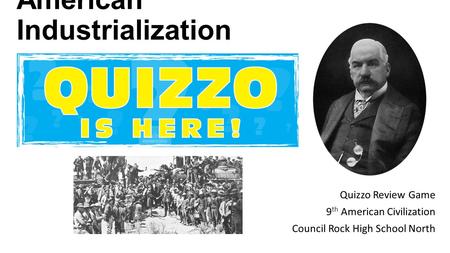 American Industrialization Quizzo Review Game 9 th American Civilization Council Rock High School North.