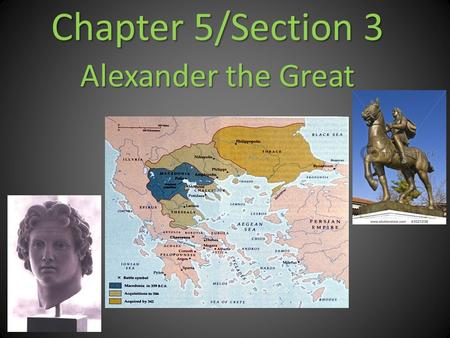 Chapter 5/Section 3 Alexander the Great. I. Macedonia Attacks Greece (pgs. 175 – 176) A Plan to Win Greece Macedonia lay north of Greece and by 400 B.C.