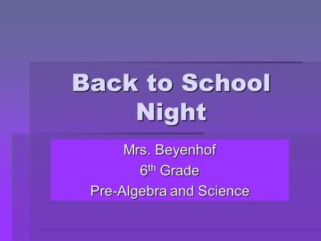 Back to School Night Mrs. Beyenhof 6 th Grade Pre-Algebra and Science.