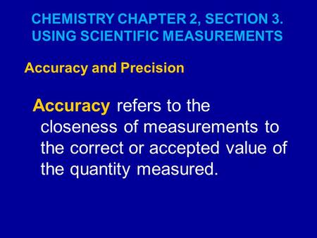 CHEMISTRY CHAPTER 2, SECTION 3. USING SCIENTIFIC MEASUREMENTS Accuracy and Precision Accuracy refers to the closeness of measurements to the correct or.