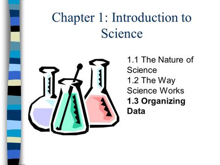 Chapter 1: Introduction to Science 1.1 The Nature of Science 1.2 The Way Science Works 1.3 Organizing Data.