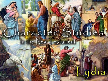 Lydia: Characteristics of a Godly Lady Her religious practice was deep-seated –She was about 300 miles away from home, but still she worshiped God. –She.