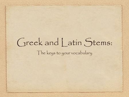 Greek and Latin Stems: The keys to your vocabulary.