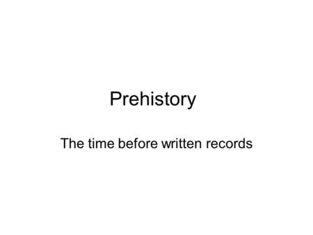 Prehistory The time before written records. Vocabulary Words: 1.Anthropologist 2.Archaeologist 3.Bronze 4.History 5.Prehistory 6.Primary 7.Radiocarbon.