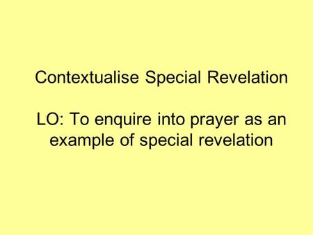 Contextualise Special Revelation LO: To enquire into prayer as an example of special revelation.