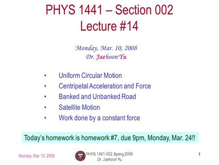 Monday, Mar. 10, 2008 PHYS 1441-002, Spring 2008 Dr. Jaehoon Yu 1 PHYS 1441 – Section 002 Lecture #14 Monday, Mar. 10, 2008 Dr. Jaehoon Yu Uniform Circular.