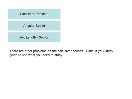 Calculator Evaluate Angular Speed Arc Length \ Sector There are other problems on the calculator section. Consult your study guide to see what you need.