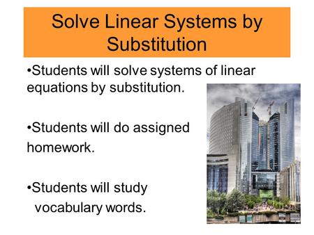 Solve Linear Systems by Substitution Students will solve systems of linear equations by substitution. Students will do assigned homework. Students will.