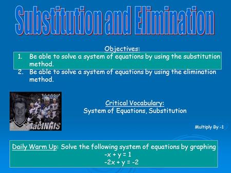 Objectives: 1.Be able to solve a system of equations by using the substitution method. 2.Be able to solve a system of equations by using the elimination.