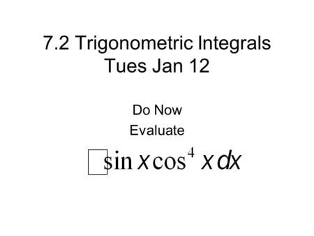 7.2 Trigonometric Integrals Tues Jan 12 Do Now Evaluate.