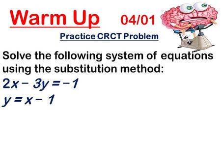 Warm Up 04/01 Practice CRCT Problem: Solve the following system of equations using the substitution method: 2x − 3y = − 1 y = x − 1.