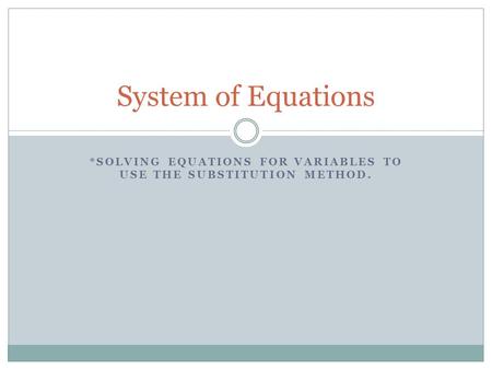 *SOLVING EQUATIONS FOR VARIABLES TO USE THE SUBSTITUTION METHOD. System of Equations.