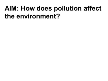 AIM: How does pollution affect the environment?