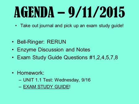 AGENDA – 9/11/2015 Take out journal and pick up an exam study guide! Bell-Ringer: RERUN Enzyme Discussion and Notes Exam Study Guide Questions #1,2,4,5,7,8.