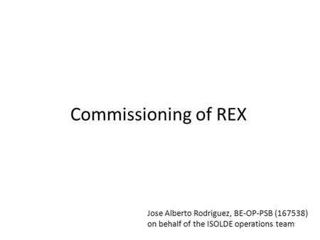 Commissioning of REX Jose Alberto Rodriguez, BE-OP-PSB (167538) on behalf of the ISOLDE operations team.
