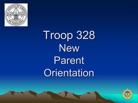 Troop 328 New Parent Orientation. Overview – Rank Advancement Why are we here? –Educate, ease transition for new parents –Get to know each other –Ask.