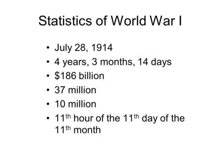 Statistics of World War I July 28, 1914 4 years, 3 months, 14 days $186 billion 37 million 10 million 11 th hour of the 11 th day of the 11 th month.