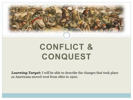CONFLICT & CONQUEST Learning Target: I will be able to describe the changes that took place as Americans moved west from 1860 to 1900.