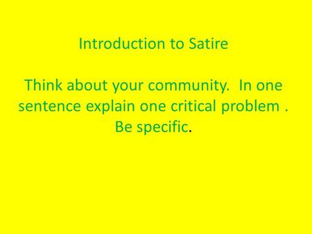 Introduction to Satire Think about your community. In one sentence explain one critical problem. Be specific.