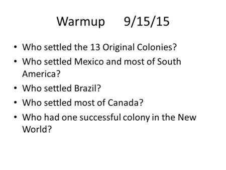 Warmup 9/15/15 Who settled the 13 Original Colonies? Who settled Mexico and most of South America? Who settled Brazil? Who settled most of Canada? Who.