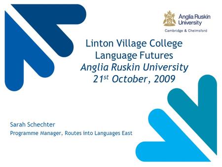 Linton Village College Language Futures Anglia Ruskin University 21 st October, 2009 Sarah Schechter Programme Manager, Routes into Languages East.